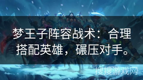 梦王子阵容战术:合理搭配英雄,碾压对手。 梦王子阵容战术:合理搭配英雄,碾压对手。