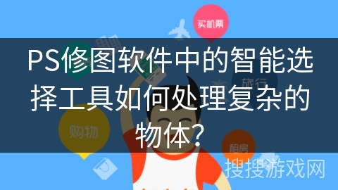 PS修图软件中的智能选择工具如何处理复杂的物体？