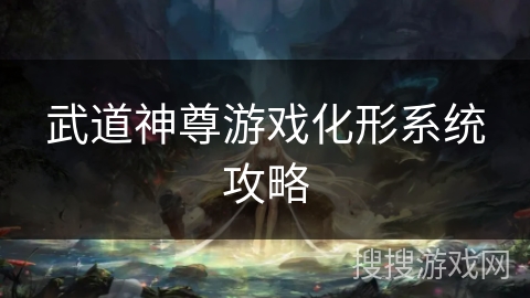 武道神尊游戏化形系统攻略 武道神尊游戏化形系统攻略