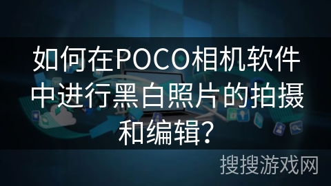 如何在POCO相机软件中进行黑白照片的拍摄和编辑？