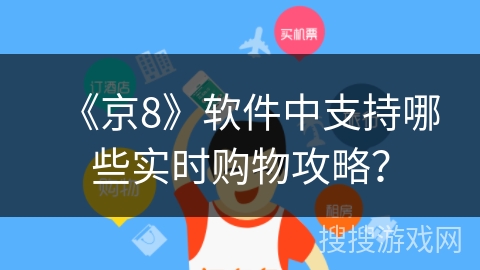 《京8》软件中支持哪些实时购物攻略? 《京8》软件中支持哪些实时购物攻略?