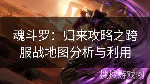 魂斗罗：归来攻略之跨服战地图分析与利用