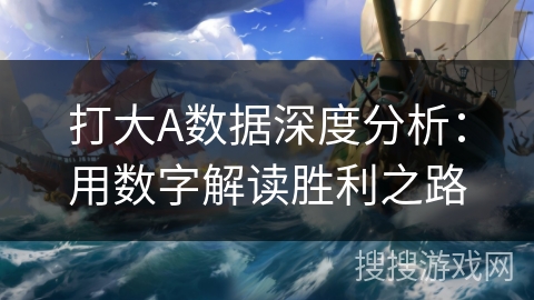 打大A数据深度分析：用数字解读胜利之路