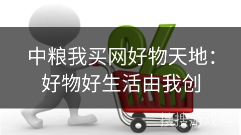 中粮我买网好物天地：好物好生活由我创