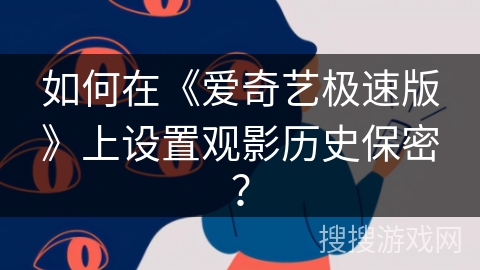 如何在《爱奇艺极速版》上设置观影历史保密？