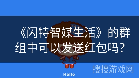 《闪特智媒生活》的群组中可以发送红包吗? 《闪特智媒生活》的群组中可以发送红包吗?