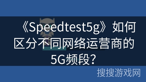 《Speedtest5g》如何区分不同网络运营商的5G频段？