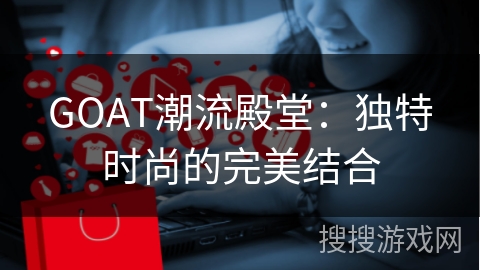 GOAT潮流殿堂：独特时尚的完美结合