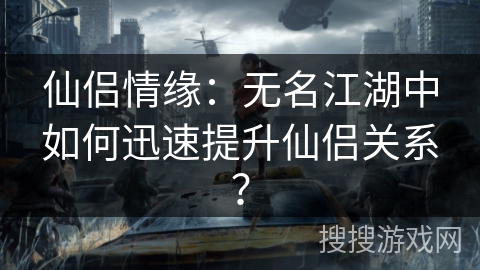 仙侣情缘：无名江湖中如何迅速提升仙侣关系？