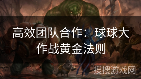 高效团队合作：球球大作战黄金法则