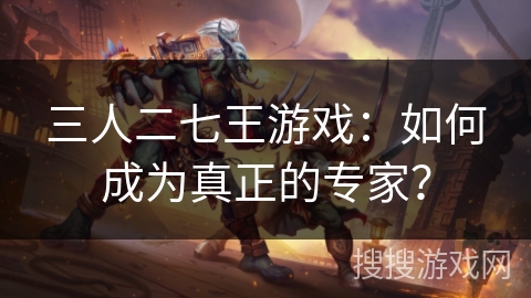 三人二七王游戏：如何成为真正的专家？