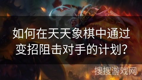 如何在天天象棋中通过变招阻击对手的计划? 如何在天天象棋中通过变招阻击对手的计划?