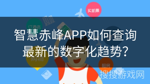 智慧赤峰APP如何查询最新的数字化趋势？
