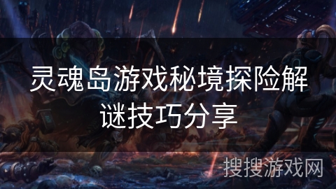 灵魂岛游戏秘境探险解谜技巧分享