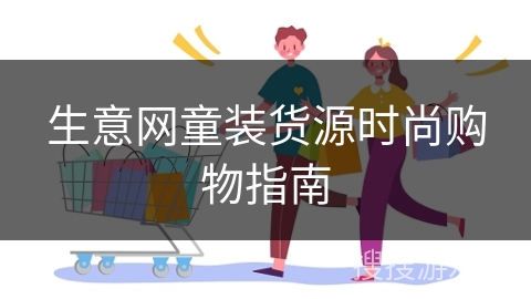 生意网童装货源时尚购物指南