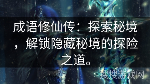 成语修仙传:探索秘境,解锁隐藏秘境的探险之道。 成语修仙传:探索秘境,解锁隐藏秘境的探险之道。