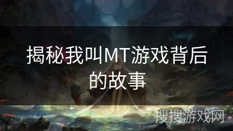 揭秘我叫MT游戏背后的故事 揭秘我叫MT游戏背后的故事