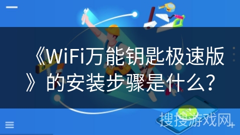 《WiFi万能钥匙极速版》的安装步骤是什么? 《WiFi万能钥匙极速版》的安装步骤是什么?