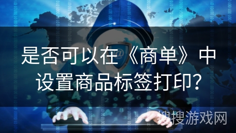 是否可以在《商单》中设置商品标签打印? 是否可以在《商单》中设置商品标签打印?