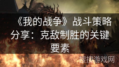 《我的战争》战斗策略分享：克敌制胜的关键要素