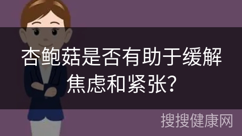 杏鲍菇是否有助于缓解焦虑和紧张？