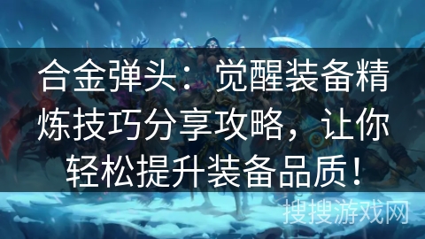 合金弹头：觉醒装备精炼技巧分享攻略，让你轻松提升装备品质！