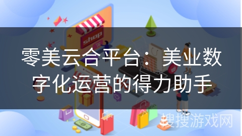 零美云合平台：美业数字化运营的得力助手