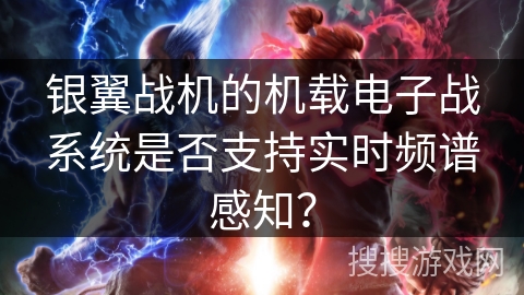 银翼战机的机载电子战系统是否支持实时频谱感知? 银翼战机的机载电子战系统是否支持实时频谱感知?