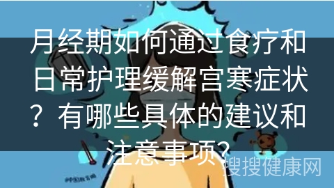 月经期如何通过食疗和日常护理缓解宫寒症状？有哪些具体的建议和注意事项？