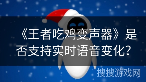《王者吃鸡变声器》是否支持实时语音变化？