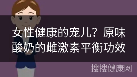 女性健康的宠儿？原味酸奶的雌激素平衡功效