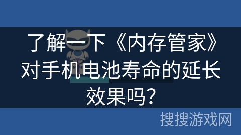 了解一下《内存管家》对手机电池寿命的延长效果吗? 了解一下《内存管家》对手机电池寿命的延长效果吗?