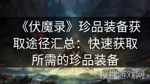 《伏魔录》珍品装备获取途径汇总：快速获取所需的珍品装备
