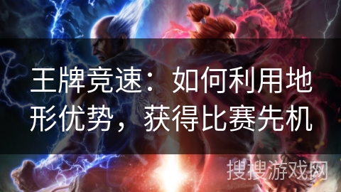 王牌竞速:如何利用地形优势,获得比赛先机 王牌竞速:如何利用地形优势,获得比赛先机