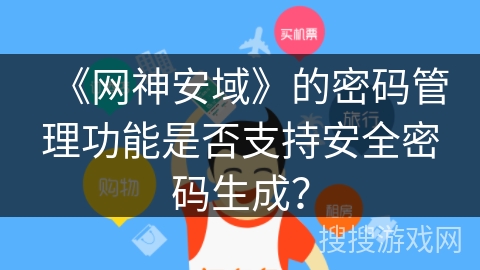 《网神安域》的密码管理功能是否支持安全密码生成? 《网神安域》的密码管理功能是否支持安全密码生成?