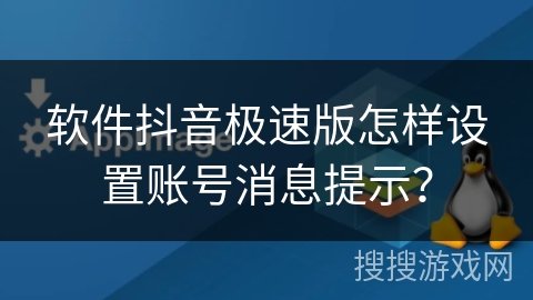 软件抖音极速版怎样设置账号消息提示? 软件抖音极速版怎样设置账号消息提示?