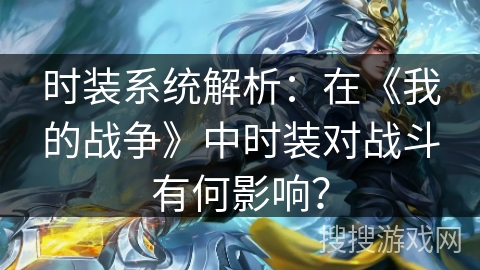 时装系统解析：在《我的战争》中时装对战斗有何影响？