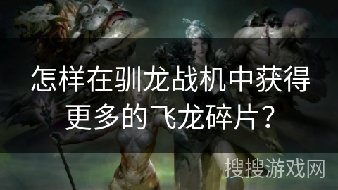 怎样在驯龙战机中获得更多的飞龙碎片？