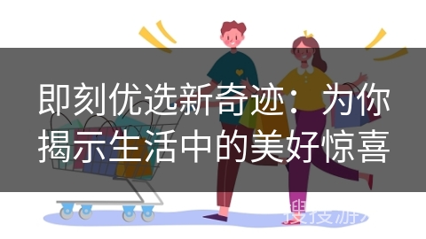 即刻优选新奇迹:为你揭示生活中的美好惊喜