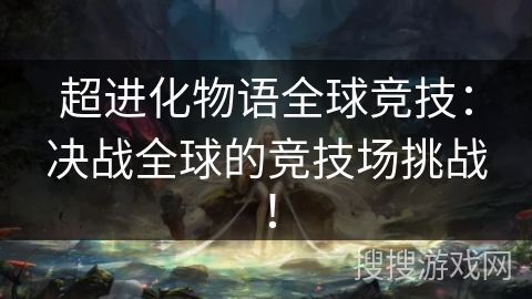 超进化物语全球竞技:决战全球的竞技场挑战! 超进化物语全球竞技:决战全球的竞技场挑战!
