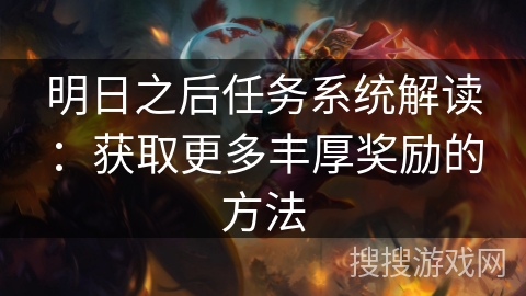 明日之后任务系统解读:获取更多丰厚奖励的方法 明日之后任务系统解读:获取更多丰厚奖励的方法