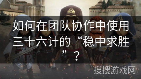 如何在团队协作中使用三十六计的“稳中求胜”? 如何在团队协作中使用三十六计的“稳中求胜”?