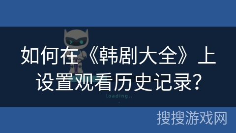 如何在《韩剧大全》上设置观看历史记录? 如何在《韩剧大全》上设置观看历史记录?