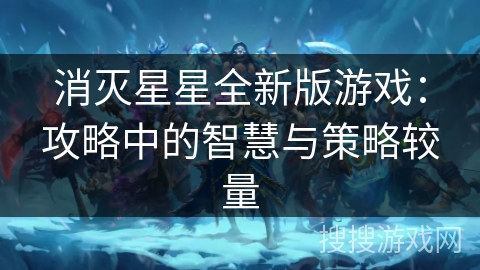 消灭星星全新版游戏:攻略中的智慧与策略较量 消灭星星全新版游戏:攻略中的智慧与策略较量