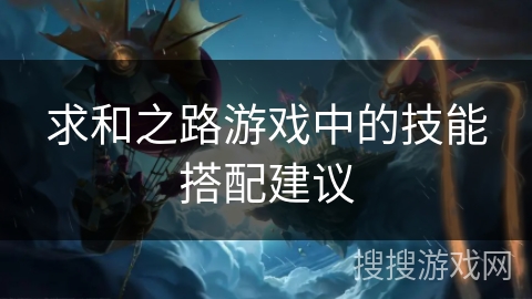 求和之路游戏中的技能搭配建议