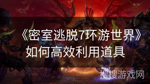 《密室逃脱7环游世界》如何高效利用道具 《密室逃脱7环游世界》如何高效利用道具