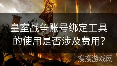 皇室战争账号绑定工具的使用是否涉及费用？