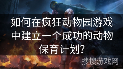 如何在疯狂动物园游戏中建立一个成功的动物保育计划? 如何在疯狂动物园游戏中建立一个成功的动物保育计划?