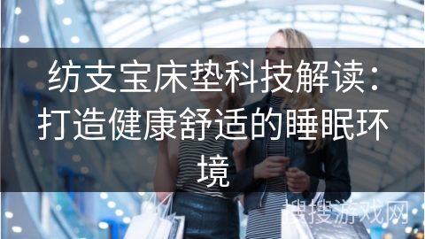 纺支宝床垫科技解读:打造健康舒适的睡眠环境