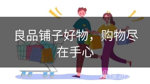 良品铺子好物,购物尽在手心